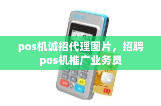 pos机诚招代理图片，招聘pos机推广业务员