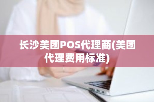 长沙美团POS代理商(美团代理费用标准)