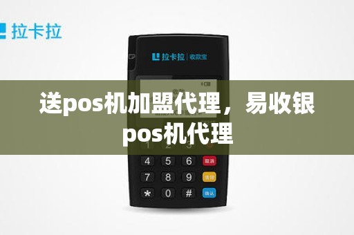 送pos机加盟代理，易收银pos机代理