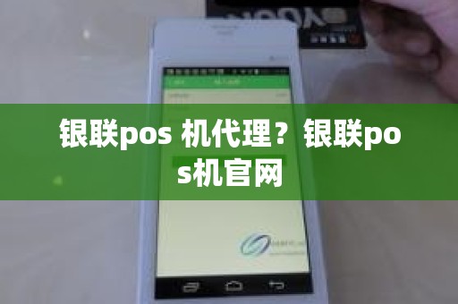 银联pos 机代理？银联pos机官网