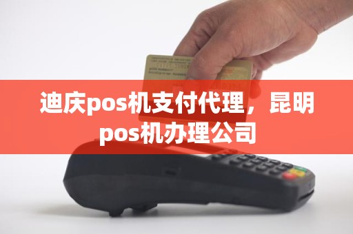 迪庆pos机支付代理，昆明pos机办理公司