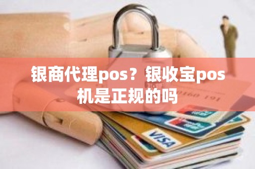 银商代理pos？银收宝pos机是正规的吗