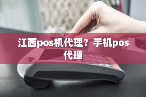 江西pos机代理？手机pos代理