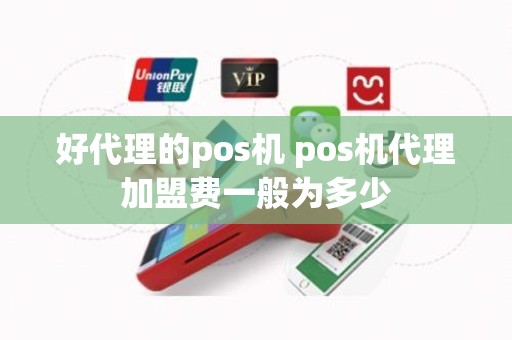 好代理的pos机 pos机代理加盟费一般为多少