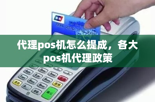 代理pos机怎么提成，各大pos机代理政策