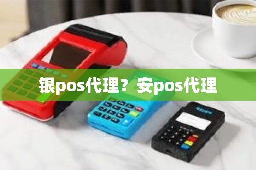 银pos代理？安pos代理