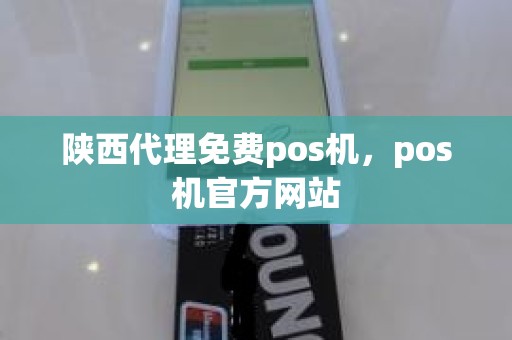 陕西代理免费pos机，pos机官方网站