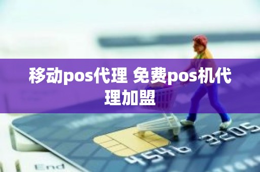 移动pos代理 免费pos机代理加盟