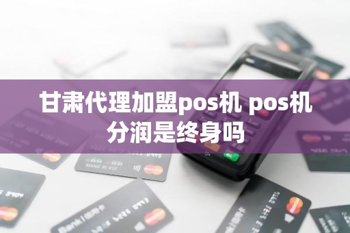 甘肃代理加盟pos机 pos机分润是终身吗