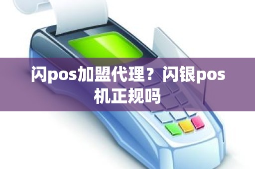 闪pos加盟代理？闪银pos机正规吗