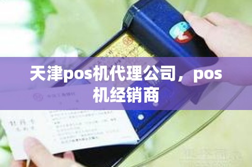 天津pos机代理公司，pos机经销商