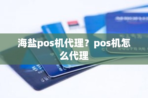 海盐pos机代理？pos机怎么代理
