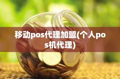 移动pos代理加盟(个人pos机代理)