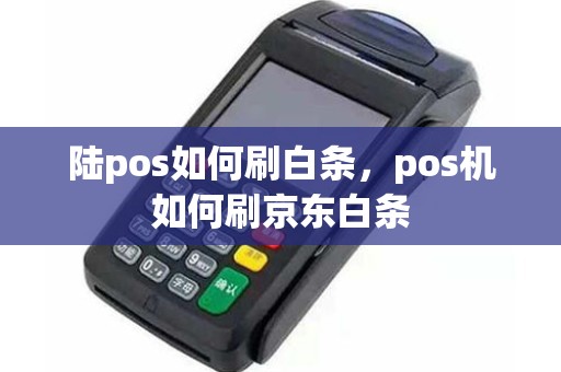 陆pos如何刷白条，pos机如何刷京东白条