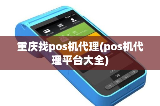 重庆找pos机代理(pos机代理平台大全)