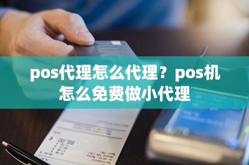 pos代理怎么代理？pos机怎么免费做小代理