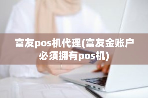 富友pos机代理(富友金账户必须拥有pos机)