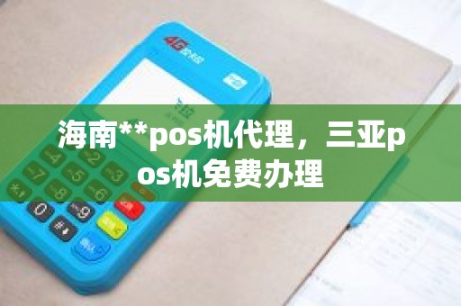 海南**pos机代理，三亚pos机免费办理