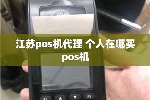 江苏pos机代理 个人在哪买pos机 江苏pos机代理 个人在哪买pos机