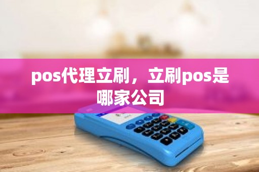 pos代理立刷,立刷pos是哪家公司 pos代理立刷,立刷pos是哪家公司