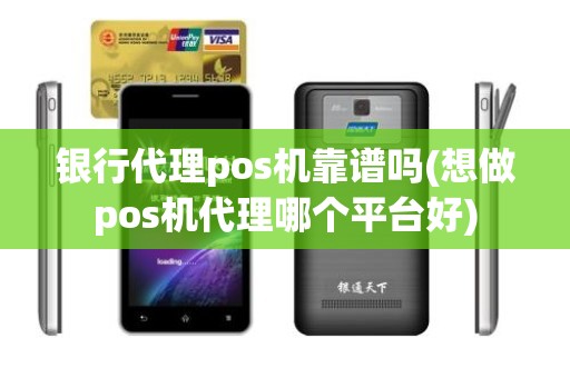 银行代理pos机靠谱吗(想做pos机代理哪个平台好)