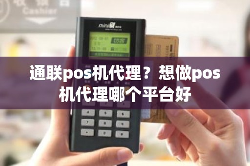 通联pos机代理？想做pos机代理哪个平台好