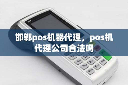 邯郸pos机器代理，pos机代理公司合法吗