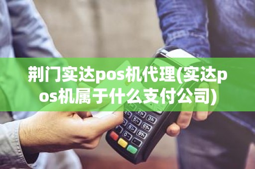 荆门实达pos机代理(实达pos机属于什么支付公司)