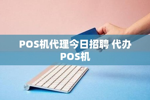 POS机代理今日招聘 代办POS机