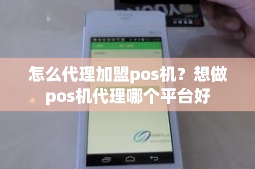 怎么代理加盟pos机?想做pos机代理哪个平台好 怎么代理加盟pos机?想做pos机代理哪个平台好