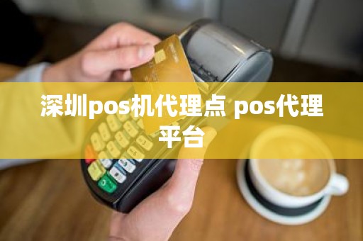 深圳pos机代理点 pos代理平台 深圳pos机代理点 pos代理平台