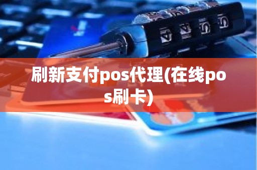 刷新支付pos代理(在线pos刷卡)