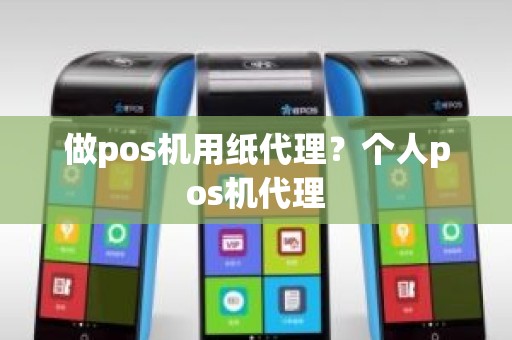 做pos机用纸代理？个人pos机代理