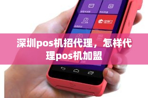 深圳pos机招代理，怎样代理pos机加盟