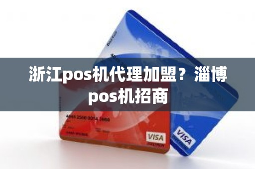 浙江pos机代理加盟？淄博pos机招商