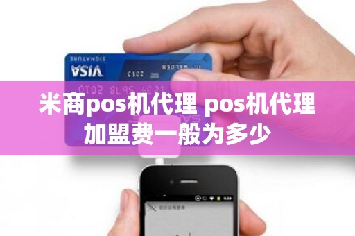 米商pos机代理 pos机代理加盟费一般为多少