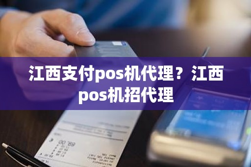 江西支付pos机代理？江西pos机招代理