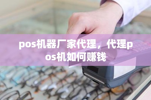 pos机器厂家代理，代理pos机如何赚钱