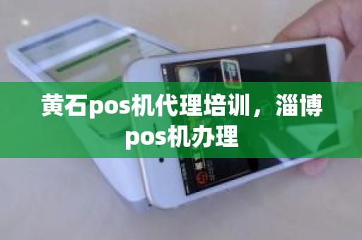 黄石pos机代理培训，淄博pos机办理