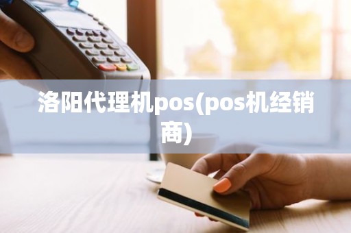 洛阳代理机pos(pos机经销商)