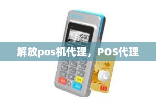 解放pos机代理，POS代理