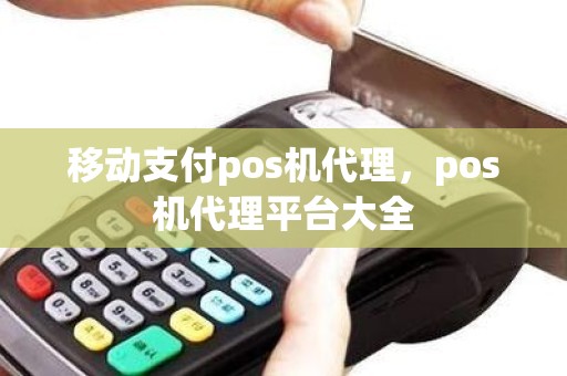 移动支付pos机代理，pos机代理平台大全