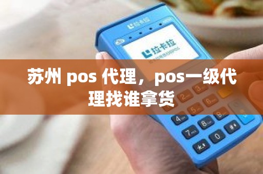 苏州 pos 代理，pos一级代理找谁拿货