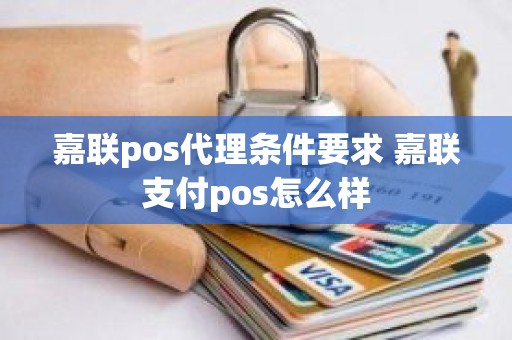 嘉联pos代理条件要求 嘉联支付pos怎么样 嘉联pos代理条件要求 嘉联支付pos怎么样