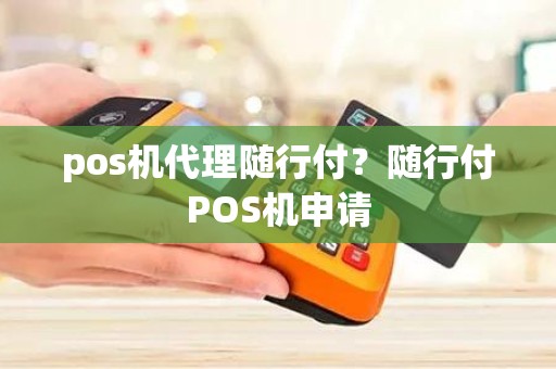 pos机代理随行付？随行付POS机申请