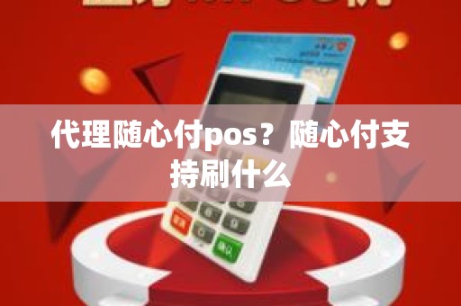 代理随心付pos？随心付支持刷什么