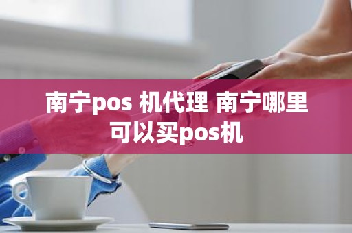 南宁pos 机代理 南宁哪里可以买pos机