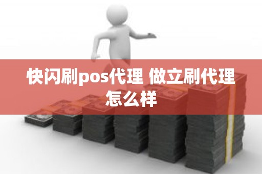 快闪刷pos代理 做立刷代理怎么样