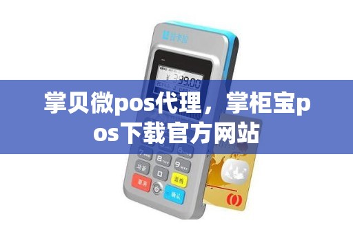 掌贝微pos代理，掌柜宝pos下载官方网站