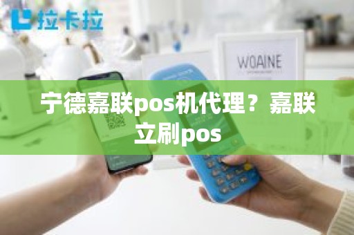 宁德嘉联pos机代理？嘉联立刷pos